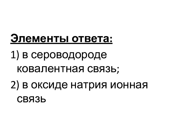 Элементы ответа: 1) в сероводороде ковалентная связь; 2) в оксиде натрия ионная связь