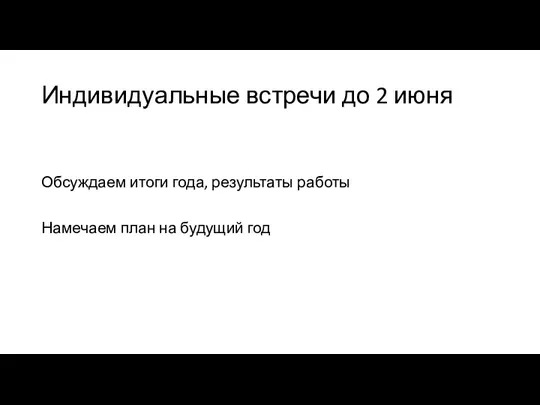 Индивидуальные встречи до 2 июня Обсуждаем итоги года, результаты работы Намечаем план на будущий год