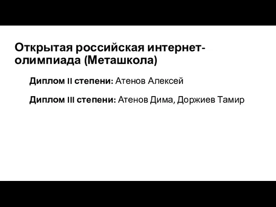 Открытая российская интернет-олимпиада (Меташкола) Диплом II степени: Атенов Алексей Диплом III степени: Атенов Дима, Доржиев Тамир