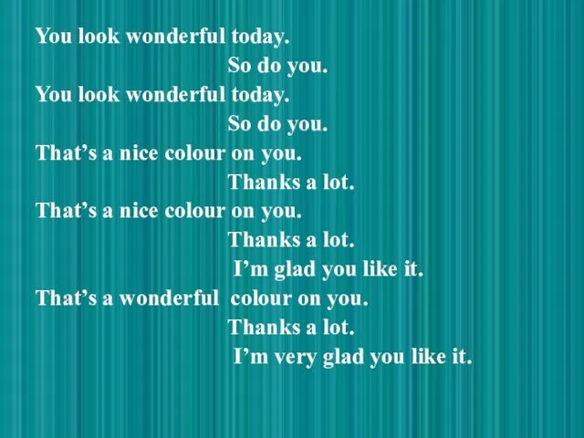 You look wonderful today. So do you. You look wonderful