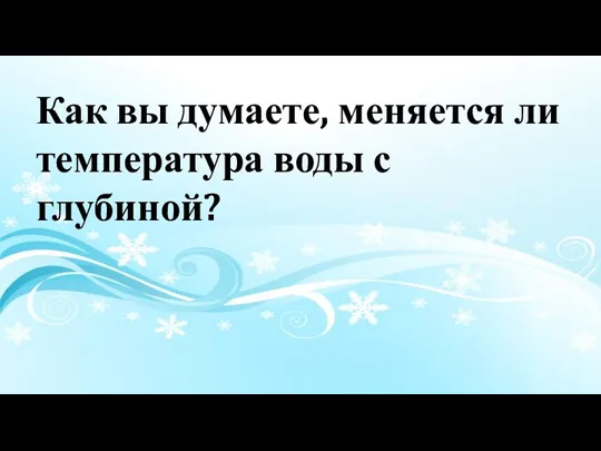 Как вы думаете, меняется ли температура воды с глубиной?