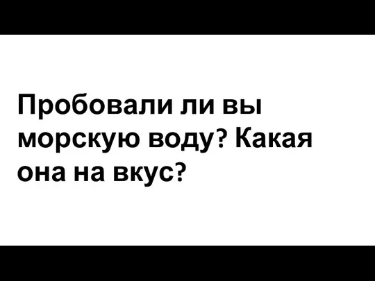 Пробовали ли вы морскую воду? Какая она на вкус?