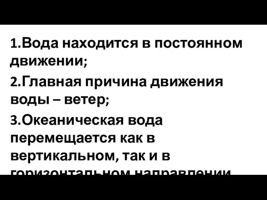 1.Вода находится в постоянном движении; 2.Главная причина движения воды –