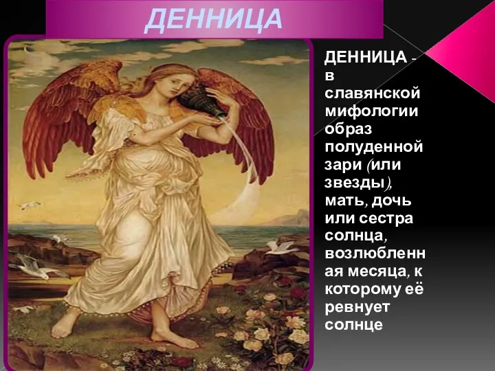 ДЕННИЦА ДЕННИЦА - в славянской мифологии образ полуденной зари (или