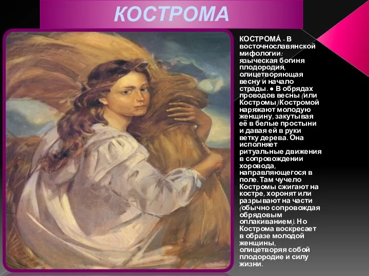 КОСТРОМА КОСТРОМА́ - В восточнославянской мифологии: языческая богиня плодородия, олицетворяющая