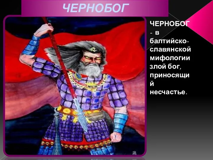 ЧЕРНОБОГ ЧЕРНОБОГ - в балтийско-славянской мифологии злой бог, приносящий несчастье.