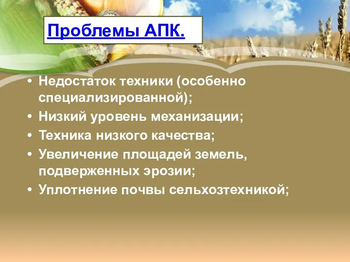 Проблемы АПК. Недостаток техники (особенно специализированной); Низкий уровень механизации; Техника низкого качества; Увеличение