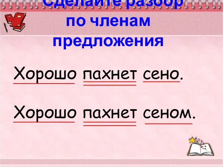 Сделайте разбор по членам предложения Хорошо пахнет сено. Хорошо пахнет сеном.