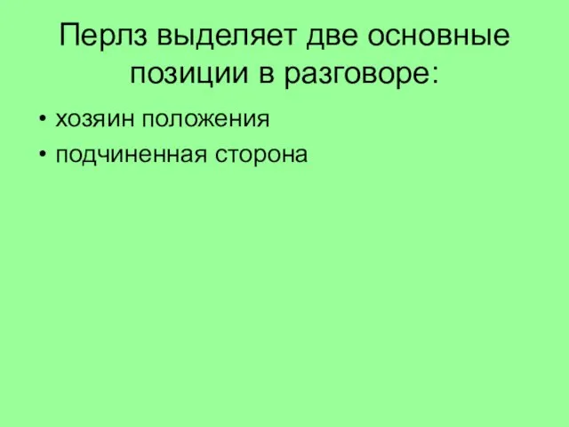 Перлз выделяет две основные позиции в разговоре: хозяин положения подчиненная сторона