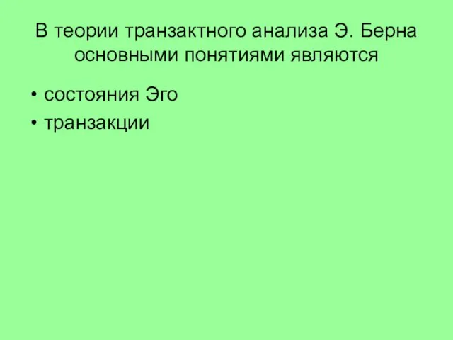 В теории транзактного анализа Э. Берна основными понятиями являются состояния Эго транзакции