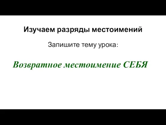 Изучаем разряды местоимений Запишите тему урока: Возвратное местоимение СЕБЯ