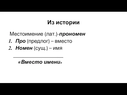 Из истории Местоимение (лат.)-прономен Про (предлог) – вместо Номен (сущ.) – имя ___________________ «Вместо имени»