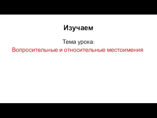 Изучаем Тема урока: Вопросительные и относительные местоимения