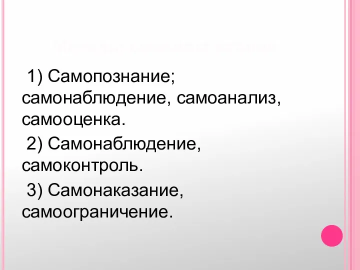 Методы самовоспитания 1) Самопознание; самонаблюдение, самоанализ, самооценка. 2) Самонаблюдение, самоконтроль. 3) Самонаказание, самоограничение.