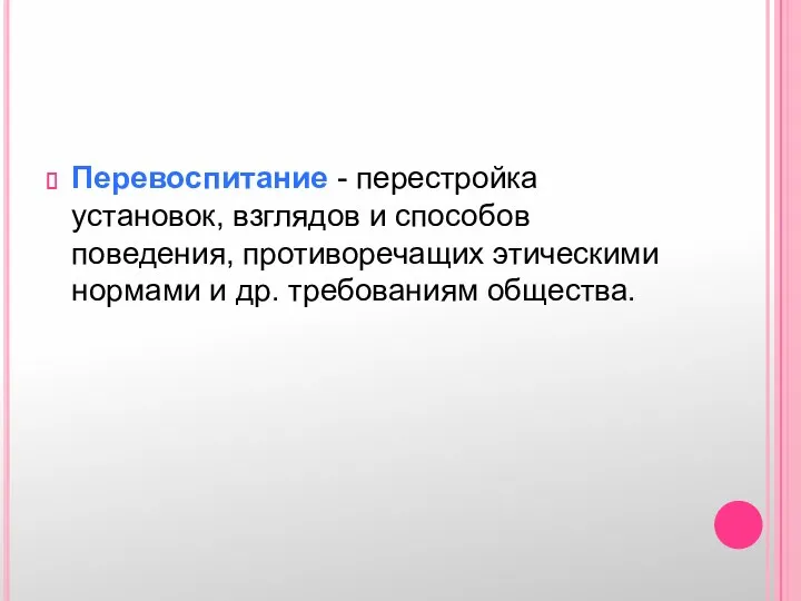 Перевоспитание - перестройка установок, взглядов и способов поведения, противоречащих этическими нормами и др. требованиям общества.