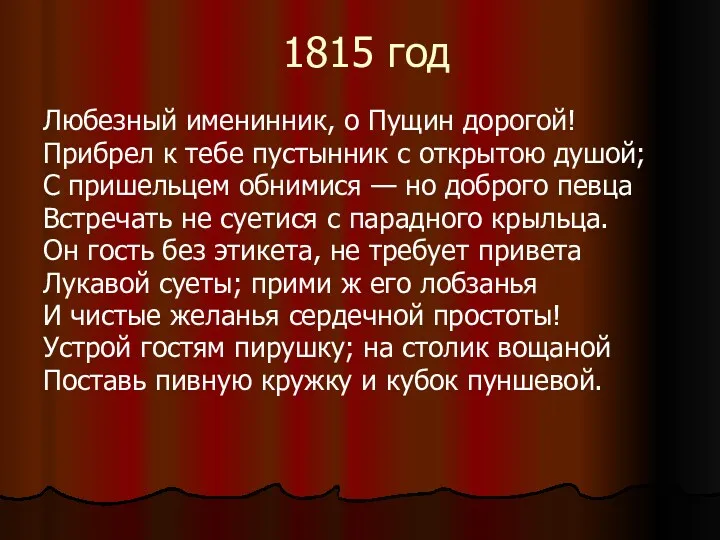 1815 год Любезный именинник, о Пущин дорогой! Прибрел к тебе