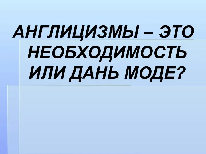 АНГЛИЦИЗМЫ – ЭТО НЕОБХОДИМОСТЬ ИЛИ ДАНЬ МОДЕ?