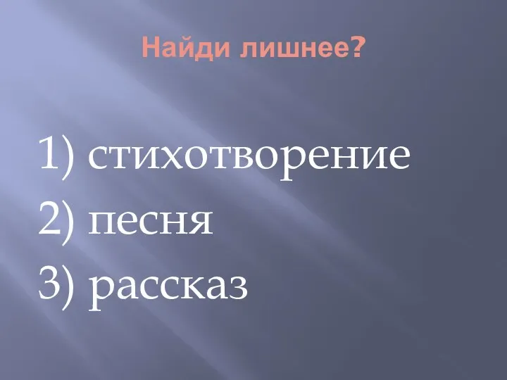 Найди лишнее? 1) стихотворение 2) песня 3) рассказ