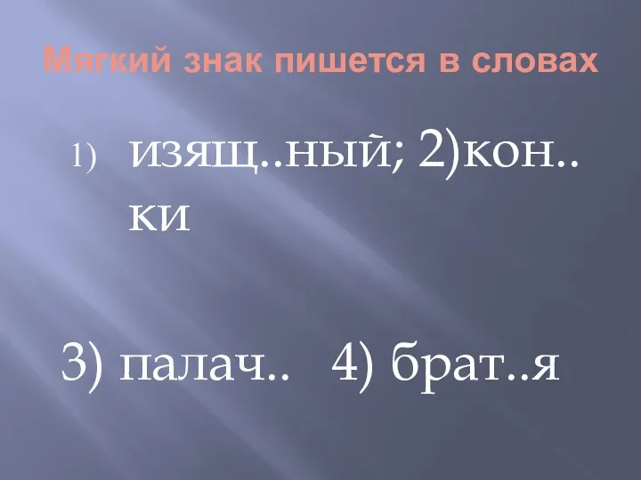 Мягкий знак пишется в словах изящ..ный; 2)кон..ки 3) палач.. 4) брат..я