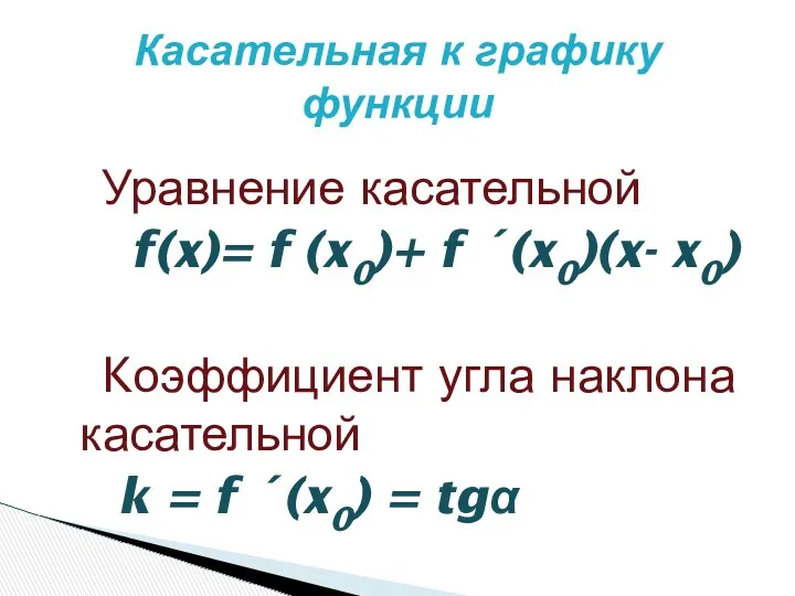 Уравнение касательной f(x)= f (x0)+ f ´(x0)(x- x0) Kоэффициент угла наклона касательной k