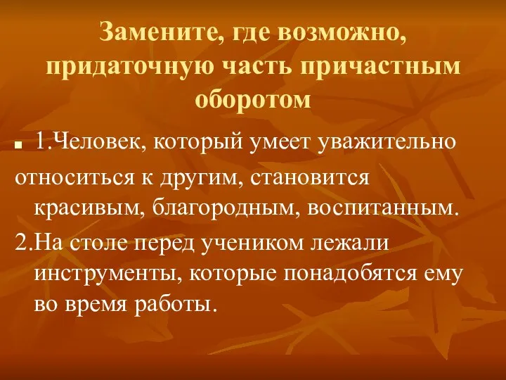 Замените, где возможно, придаточную часть причастным оборотом 1.Человек, который умеет