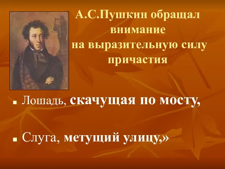 А.С.Пушкин обращал внимание на выразительную силу причастия Лошадь, скачущая по мосту, Слуга, метущий улицу,»