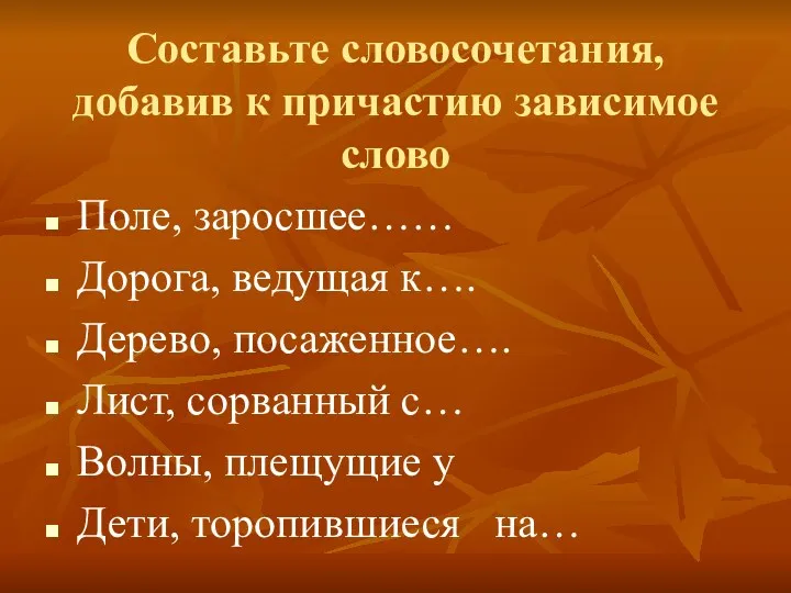 Составьте словосочетания, добавив к причастию зависимое слово Поле, заросшее…… Дорога,