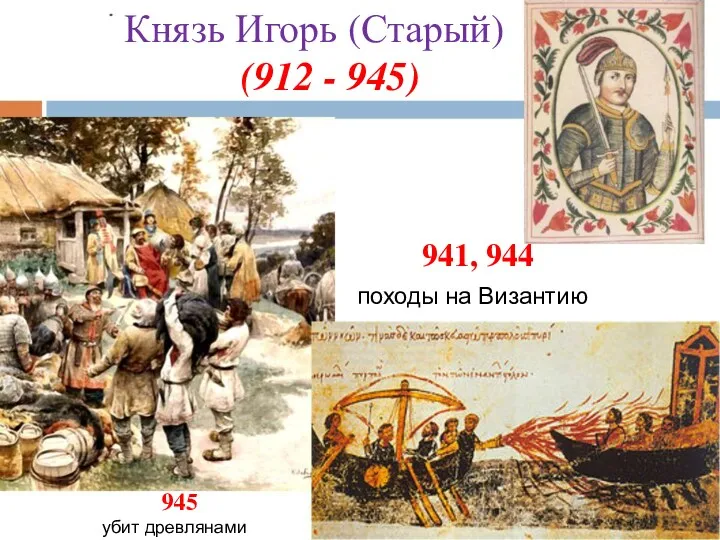Князь Игорь (Старый) (912 - 945) 941, 944 походы на Византию 945 убит древлянами