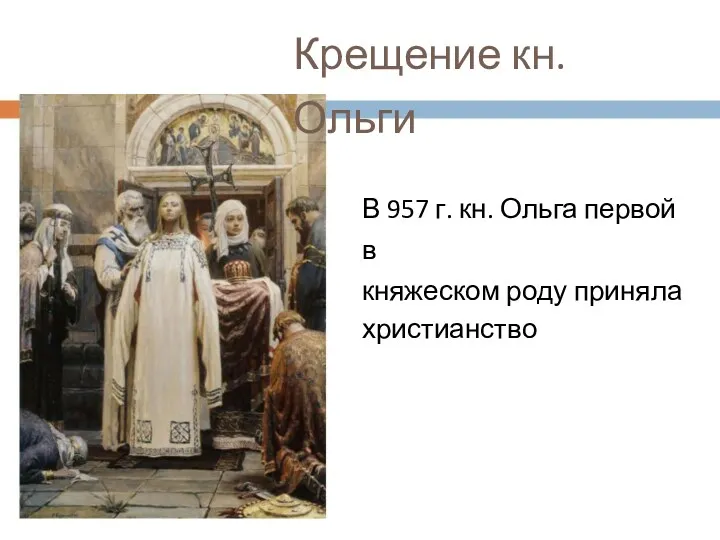 Крещение кн. Ольги В 957 г. кн. Ольга первой в княжеском роду приняла христианство