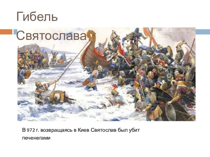Гибель Святослава В 972 г. возвращаясь в Киев Святослав был убит печенегами