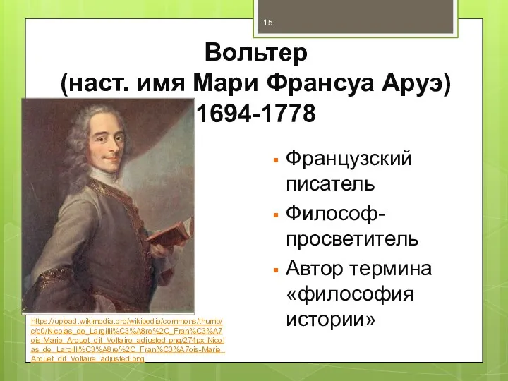 Вольтер (наст. имя Мари Франсуа Аруэ) 1694-1778 Французский писатель Философ-просветитель Автор термина «философия истории» https://upload.wikimedia.org/wikipedia/commons/thumb/c/c0/Nicolas_de_Largilli%C3%A8re%2C_Fran%C3%A7ois-Marie_Arouet_dit_Voltaire_adjusted.png/274px-Nicolas_de_Largilli%C3%A8re%2C_Fran%C3%A7ois-Marie_Arouet_dit_Voltaire_adjusted.png