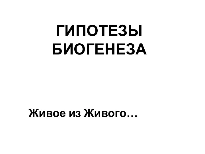 ГИПОТЕЗЫ БИОГЕНЕЗА Живое из Живого…