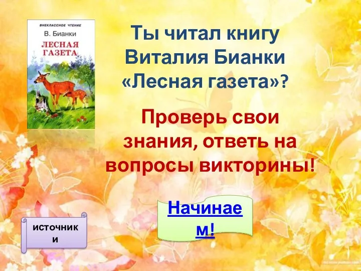 Ты читал книгу Виталия Бианки «Лесная газета»? Проверь свои знания, ответь на вопросы викторины! Начинаем! источники