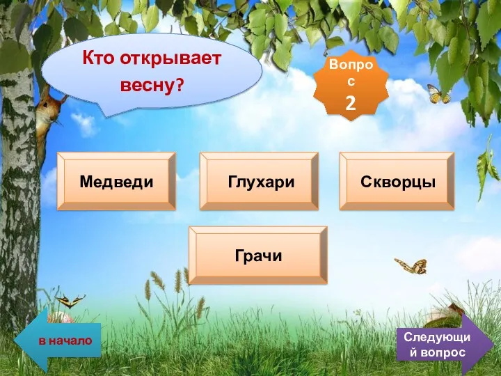 Кто открывает весну? Медведи Глухари Скворцы Грачи Вопрос 2 в начало Следующий вопрос