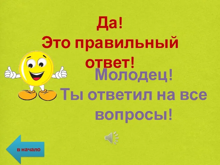 Да! Это правильный ответ! Молодец! Ты ответил на все вопросы! в начало