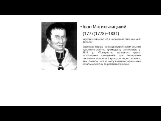 Іван Могильницький (1777(1778)–1831) Український освітній і церковний діяч, вчений-філолог. Заснував першу на західноукраїнських