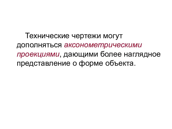 Технические чертежи могут дополняться аксонометрическими проекциями, дающими более наглядное представление о форме объекта.