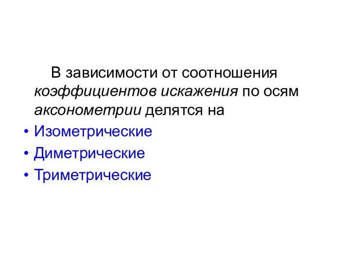 В зависимости от соотношения коэффициентов искажения по осям аксонометрии делятся на Изометрические Диметрические Триметрические