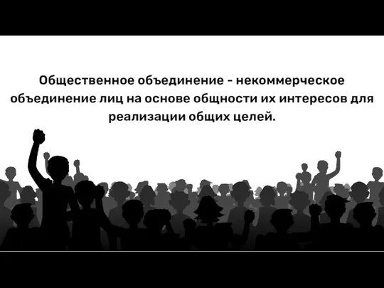 Общественное объединение - некоммерческое объединение лиц на основе общности их интересов для реализации общих целей.