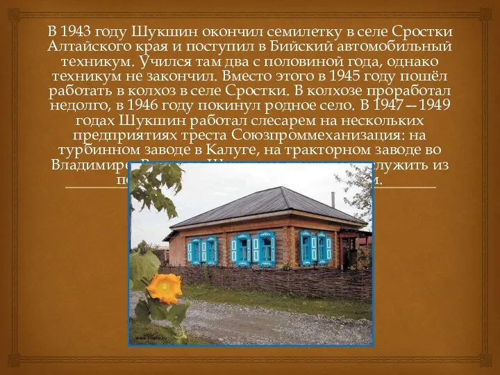 В 1943 году Шукшин окончил семилетку в селе Сростки Алтайского края и поступил
