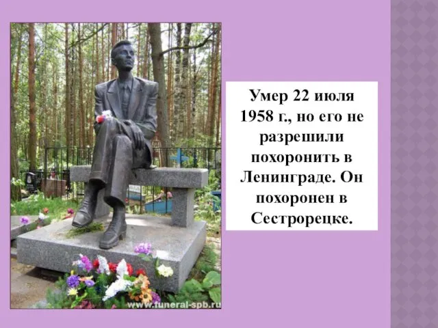 Умер 22 июля 1958 г., но его не разрешили похоронить в Ленинграде. Он похоронен в Сестрорецке.