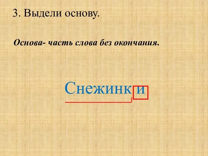 3. Выдели основу. Основа- часть слова без окончания. Снежинк и