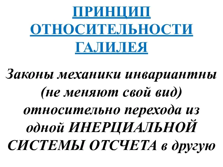 ПРИНЦИП ОТНОСИТЕЛЬНОСТИ ГАЛИЛЕЯ Законы механики инвариантны (не меняют свой вид)