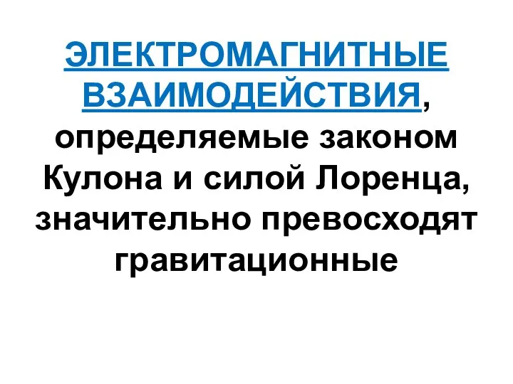 ЭЛЕКТРОМАГНИТНЫЕ ВЗАИМОДЕЙСТВИЯ, определяемые законом Кулона и силой Лоренца, значительно превосходят гравитационные