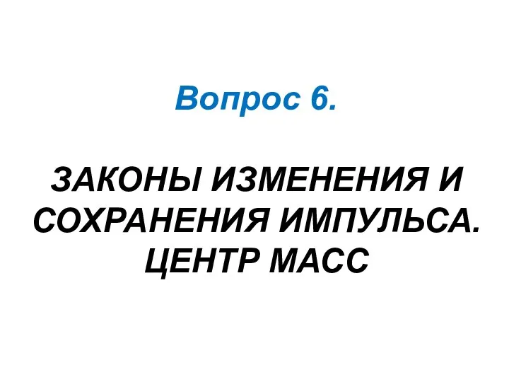 Вопрос 6. ЗАКОНЫ ИЗМЕНЕНИЯ И СОХРАНЕНИЯ ИМПУЛЬСА. ЦЕНТР МАСС