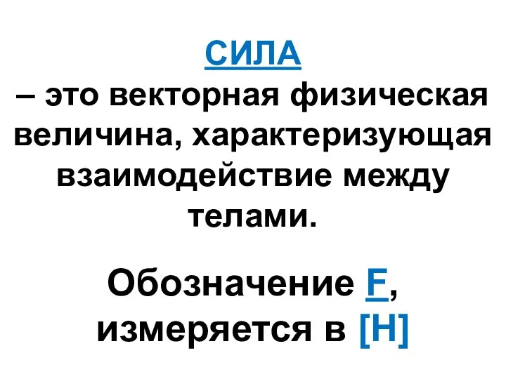 СИЛА – это векторная физическая величина, характеризующая взаимодействие между телами. Обозначение F, измеряется в [H]