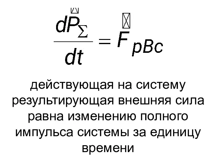 действующая на систему результирующая внешняя сила равна изменению полного импульса системы за единицу времени