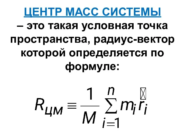 ЦЕНТР МАСС СИСТЕМЫ – это такая условная точка пространства, радиус-вектор которой определяется по формуле: