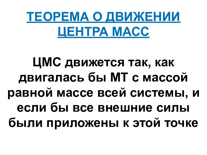 ТЕОРЕМА О ДВИЖЕНИИ ЦЕНТРА МАСС ЦМС движется так, как двигалась