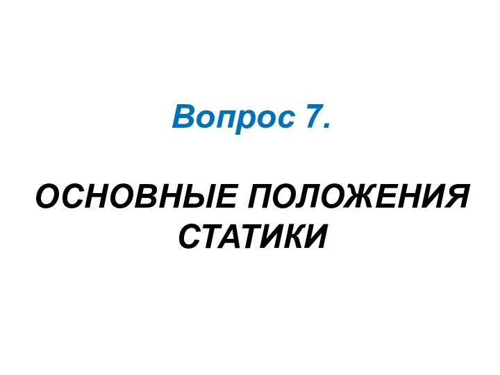 Вопрос 7. ОСНОВНЫЕ ПОЛОЖЕНИЯ СТАТИКИ